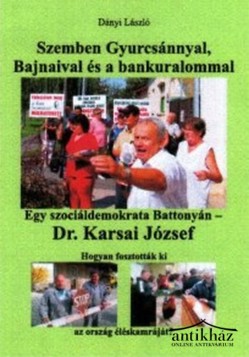 Könyv: Szemben Gyurcsánnyal, Bajnaival és a bankuralommal (Egy szociáldemokrata Battonyán - Dr. Karsai József - Hogyan fosztották ki az ország éléskamráját?) (Dedikált!)