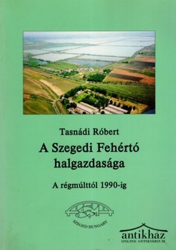 Könyv: A Szegedi Fehértó halgazdasága (A régmúlttól 1990-ig)