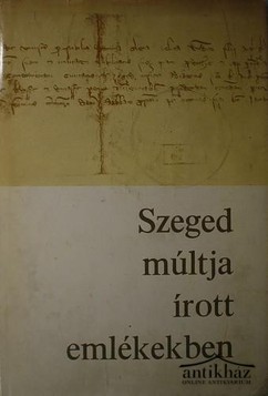 Könyv: Szeged múltja írott emlékekben 1222-1945