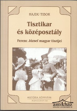 Könyv: Tisztikar és középosztály 1850-1914. Ferenc József magyar tisztjei