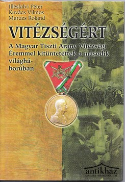 Könyv: Vitézségért. A Magyar Tiszti Arany Vitézségi Éremmel kitüntetettek a második világháborúban