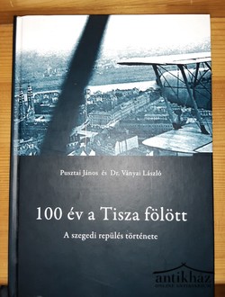 Könyv: 100 év a Tisza fölött - A szegedi repülés története