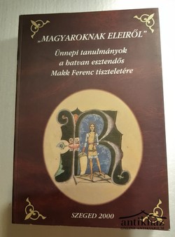 Könyv: „Magyaroknak eleiről” (Ünnepi tanulmányok a hatvan esztendős Makk Ferenc tiszteletére)