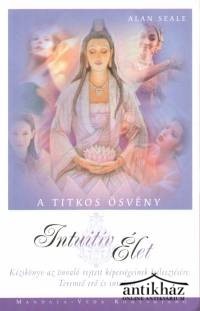Könyv: Intuitív élet (A titkos ösvény - Kézikönyv az önvaló rejtett képességeinek fejlesztésére. Teremtő erő és intuíció.)