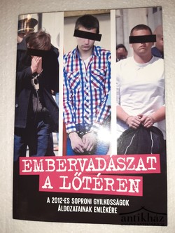 Könyv: Embervadászat a lőtéren (A 2012-es soproni gyilkosságok áldozatainak emlékére)