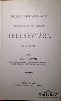 Könyv: Bács-Bodrog vármegye földrajzi és történelmi helynévtára I-V. (2 kötetben, reprint)