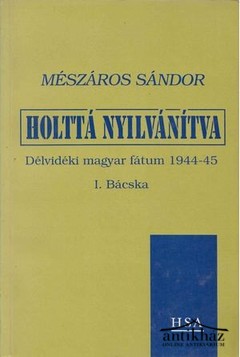 Könyv: Holttá nyilvánítva (Délvidéki magyar fátum 1944-45 / I. Bácska)