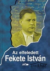 Könyv: Az elfeledett Fekete István (Tanulmányok egy ismerős íróról III.)
