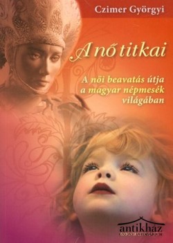 Könyv: A ​nő titkai (A női beavatás útja a magyar népmesék világában)