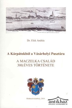 Könyv: A Kárpátokból a Vásárhelyi Pusztára (A Maczelka család 300 éves története)