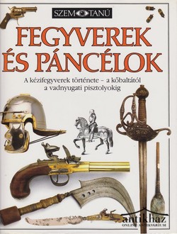 Könyv: Fegyverek és páncélok (A kézifegyverek története - a kőbaltától a vadnyugati pisztolyokig)