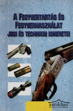Könyv: A fegyvertartás és fegyverhasználat jogi és technikai ismeretei