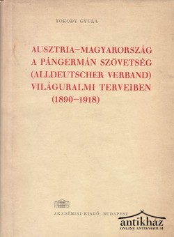 Könyv: Ausztria - Magyarország a Pángermán Szövetség (Alldeutscher Verband) világuralmi terveiben (1890 - 1918)