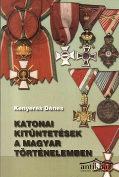 Könyv: Katonai kitüntetések a magyar történelemben (rendjelek, érdemrendek, érdemérmek, emlékérmek, érdemjelek, szolgálati jelek, kitüntető címek)
