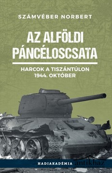 Könyv: Az alföldi páncéloscsata (Harcok a Tiszántúlon - 1944. október)