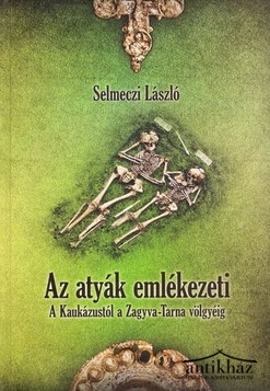 Könyv: Az ​atyák emlékezeti (A Kaukázustól a Zagyva-Tarna völgyéig: a magyarországi jászok régészeti leletei és középkori műemlékei)