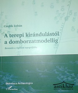 Könyv: A terepi kirándulástól a domborzatmodellig (Bevezetés a régészeti topográfiába)