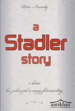 Könyv: A Stadler story I. (Kis juhásztól a nagy felvásárlóig) (Dedikált!)