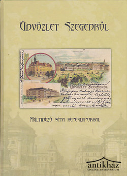 Könyv: Üdvözlet Szegedről - Múltidéző séta képeslapokkal