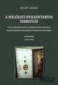 Könyv: A hálózati nyilvántartás szereplői - Az államvédelmi és állambiztonsági hálózat nyilvántartása Szegeden és Csongrád megyében 