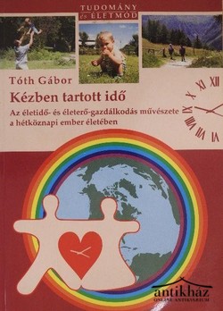 Könyv: Kézben tartott idő (Az életidő- és életerő-gazdálkodás művészete a hétköznapi ember életében)