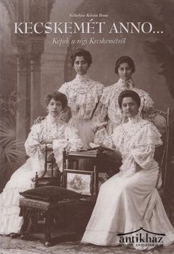 Könyv: Kecskemét anno... (Képek a régi Kecskemétről)