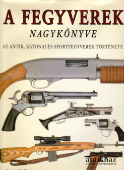 Könyv: A fegyverek nagykönyve (Az antik, katonai és sportfegyverek története)