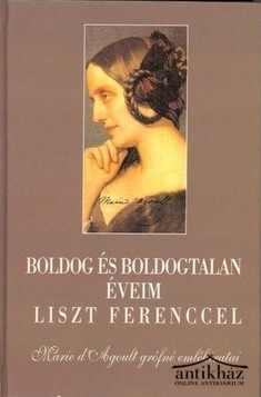 Könyv: Boldog és boldogtalan éveim Liszt Ferenccel (Marie d'Agoult grófné emlékiratai)

