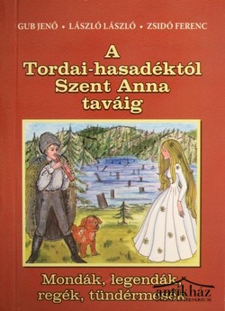 Könyv: A Tordai-hasadéktól Szent Anna taváig (Mondák, legendák, regék, tündérmesék)