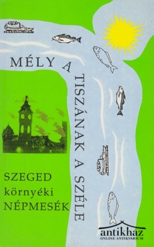 Könyv: Mély a Tiszának a széle... (Szeged környéki népmesék)