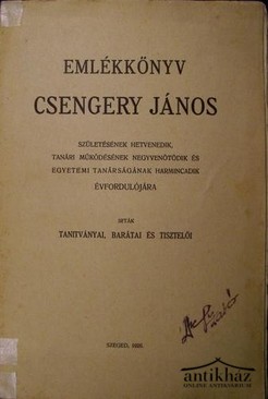 Emlékkönyv Csengery János születésének hetvenedik, tanári működésének negyvenötödik és egyetemi tanárságának harmincadik évfordulójára.