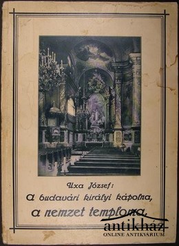 Uxa József - A budavári királyi kápolna s a ''m. kir. udvari és várplébánia'' története.