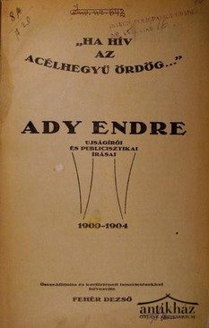 Ady Endre - ''Ha hív az acélhegyű ördög...'' - - ujságírói és publicisztikai írásai. 1900-1904.