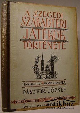 Pásztor József - A Szegedi Szabadtéri Játékok története. Három év - monográfia.