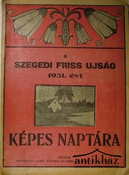 Szegedi Friss Ujság (Politikai napilap)
Családi képes naptára 1931. évre.