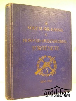 A volt m. kir. kassai 5. Honvéd-huszárezred története 1868-tól 1918-ig.