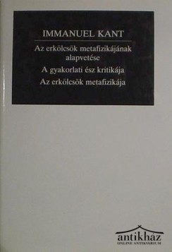 Könyv: Az erkölcsök metafizikájának alapvetése - A gyakorlati ész kritikája - Az erkölcsök metafizikája