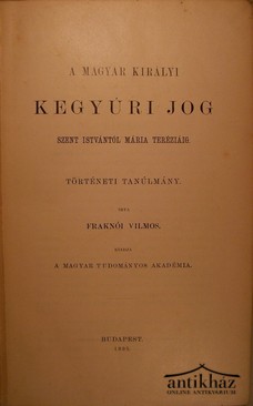 Fraknói Vilmos  -  A Magyar királyi kegyúri jog Szent Istvántól Mária Teréziáig