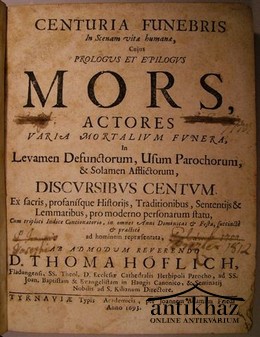 Régiség  -  Höflich (Thomas).  -  Centuria Funebris In Scenam vitae humanae, Cujus Prologus Et Epilogus Mors,  Actores Varia Mortalium Funera, In Levamen Defunctorum, Usum Parochorum... 
Discvsibvs Centvm.  Ab Admodum Reverendo D. THOMA HÖFLICH