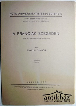 Helytörténet (Szeged) / Tonelli Sándor - A franciák Szegeden 1918 december - 1920 március