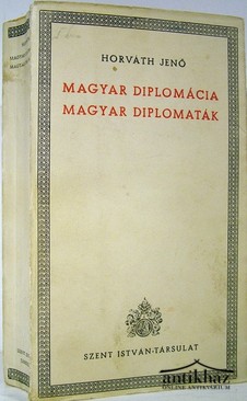 Horváth Jenő  -  Magyar diplomácia, magyar diplomaták.