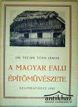 Tóth János, Dr. Techn.  -  A magyar falu építőművészete.
