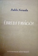 Neruda, Pablo  -  Ébredj favágó!